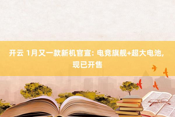 开云 1月又一款新机官宣: 电竞旗舰+超大电池， 现已开售