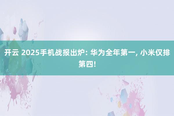 开云 2025手机战报出炉: 华为全年第一, 小米仅排第四!