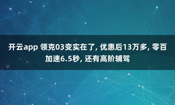 开云app 领克03变实在了， 优惠后13万多， 零百加速6.5秒， 还有高阶辅驾