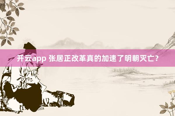 开云app 张居正改革真的加速了明朝灭亡？