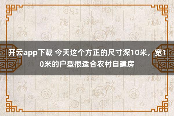 开云app下载 今天这个方正的尺寸深10米，宽10米的户型很适合农村自建房