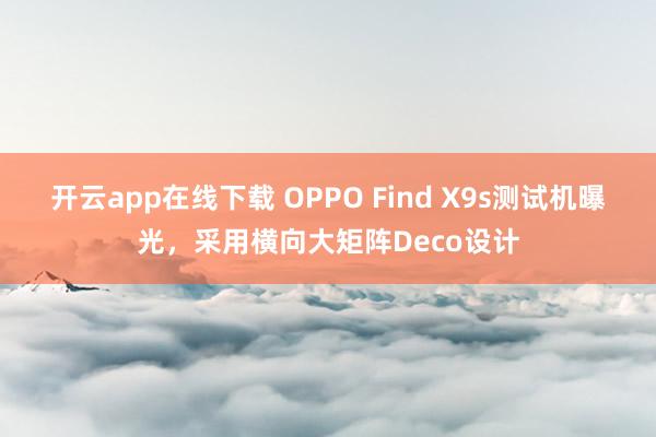 开云app在线下载 OPPO Find X9s测试机曝光,采用横向大矩阵Deco设计