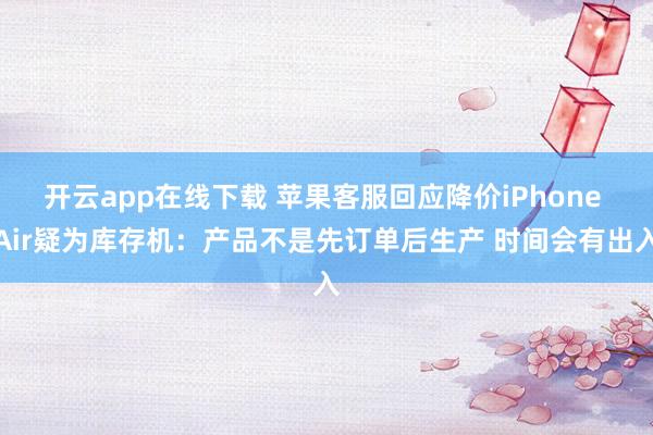 开云app在线下载 苹果客服回应降价iPhone Air疑为库存机:产品不是先订单后生产 时间会有出入