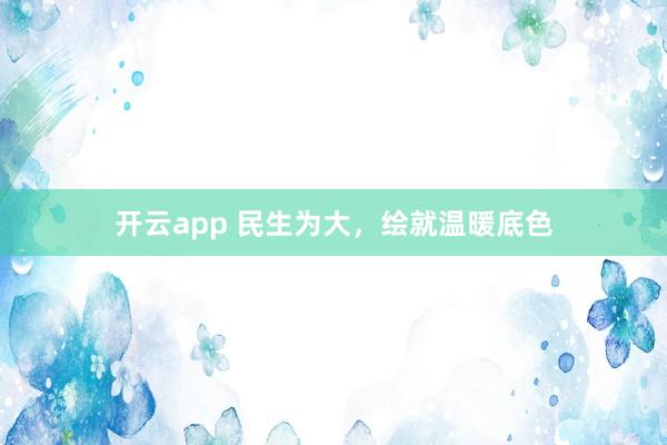 开云app 民生为大，绘就温暖底色