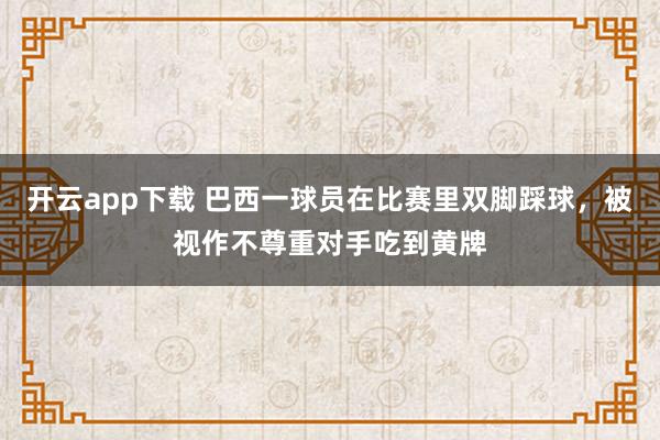 开云app下载 巴西一球员在比赛里双脚踩球，被视作不尊重对手吃到黄牌