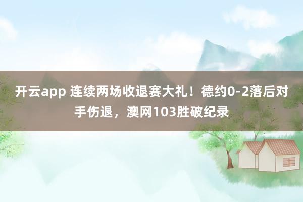开云app 连续两场收退赛大礼!德约0-2落后对手伤退,澳网103胜破纪录
