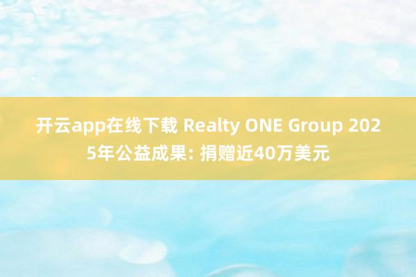 开云app在线下载 Realty ONE Group 2025年公益成果: 捐赠近40万美元