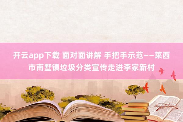 开云app下载 面对面讲解 手把手示范——莱西市南墅镇垃圾分类宣传走进李家新村