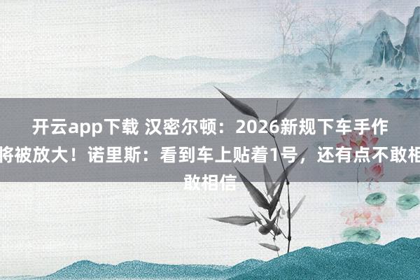 开云app下载 汉密尔顿：2026新规下车手作用将被放大！诺里斯：看到车上贴着1号，还有点不敢相信