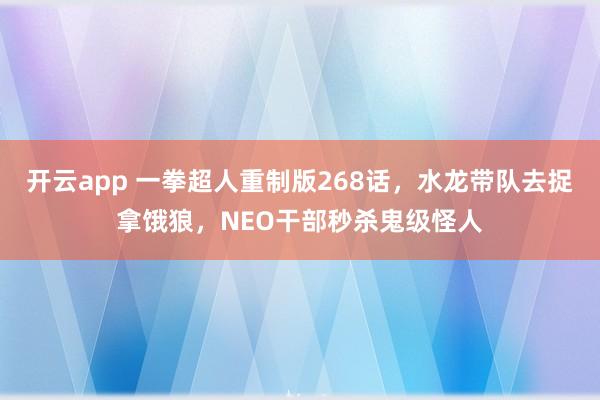 开云app 一拳超人重制版268话，水龙带队去捉拿饿狼，NEO干部秒杀鬼级怪人
