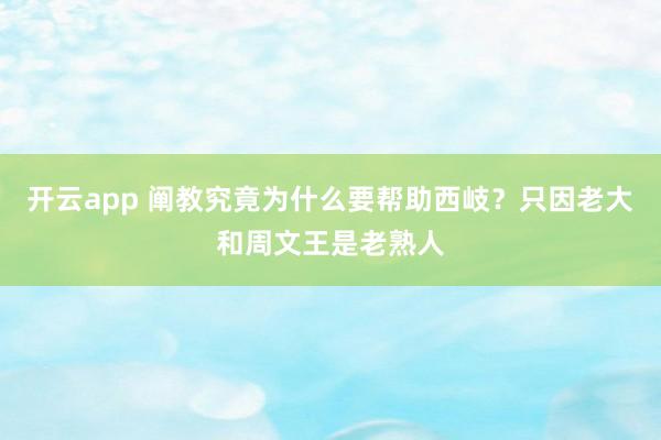开云app 阐教究竟为什么要帮助西岐?只因老大和周文王是老熟人