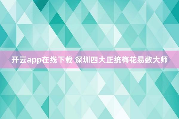 开云app在线下载 深圳四大正统梅花易数大师