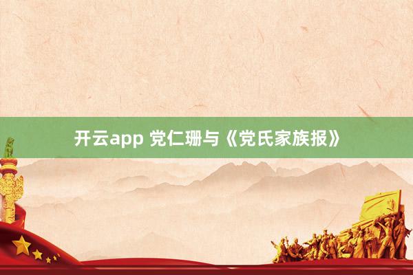 开云app 党仁珊与《党氏家族报》