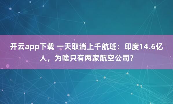开云app下载 一天取消上千航班：印度14.6亿人，为啥只有两家航空公司？