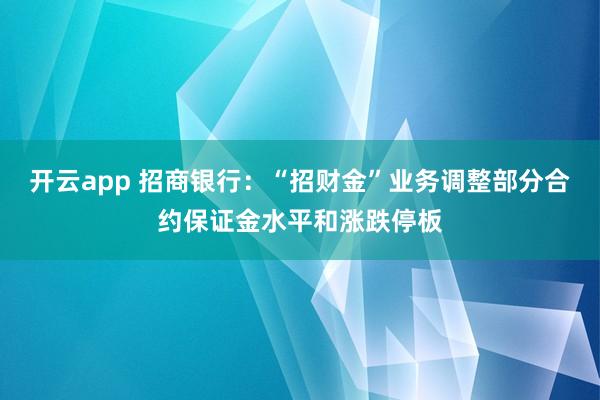 开云app 招商银行:“招财金”业务调整部分合约保证金水平和涨跌停板