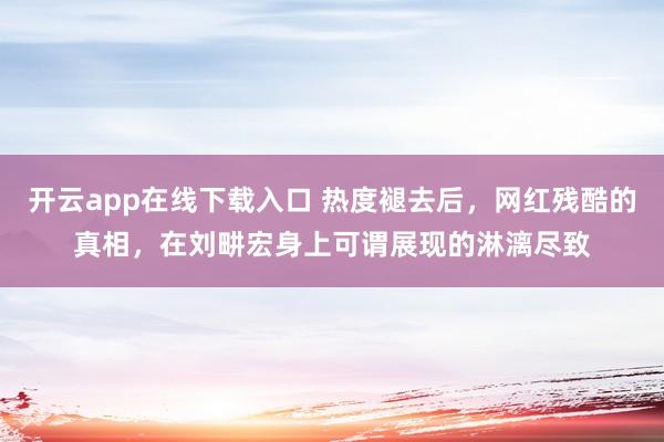 开云app在线下载入口 热度褪去后，网红残酷的真相，在刘畊宏身上可谓展现的淋漓尽致