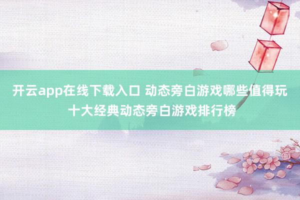 开云app在线下载入口 动态旁白游戏哪些值得玩 十大经典动态旁白游戏排行榜