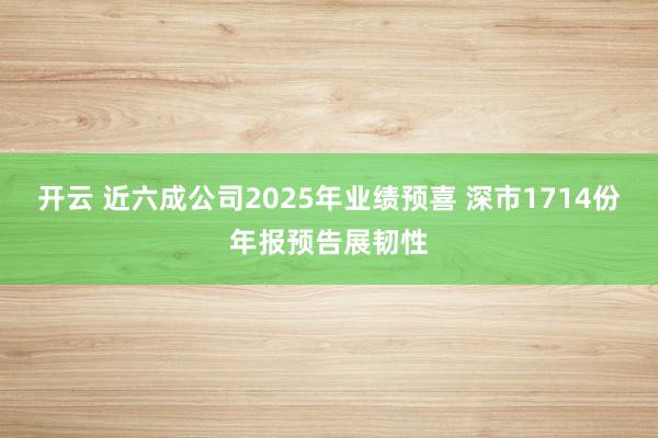 开云 近六成公司2025年业绩预喜 深市1714份年报预告展韧性
