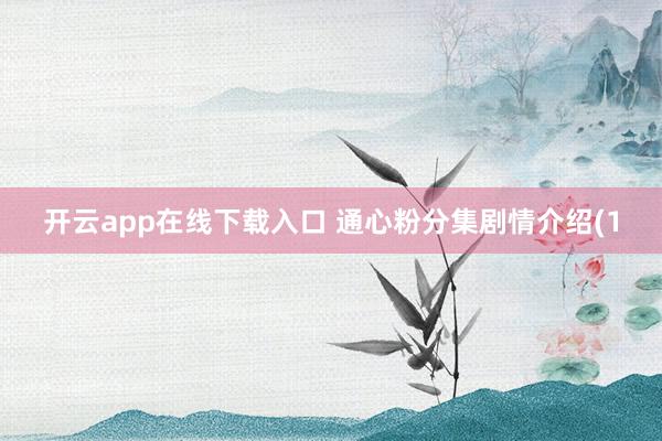 开云app在线下载入口 通心粉分集剧情介绍(1