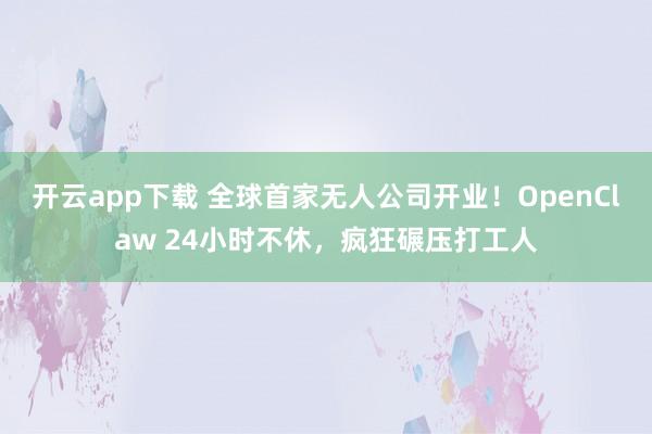 开云app下载 全球首家无人公司开业！OpenClaw 24小时不休，疯狂碾压打工人
