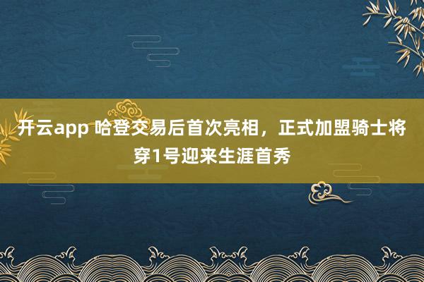 开云app 哈登交易后首次亮相，正式加盟骑士将穿1号迎来生涯首秀