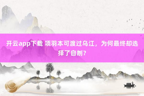 开云app下载 项羽本可渡过乌江，为何最终却选择了自刎？