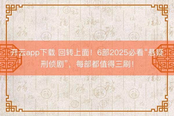 开云app下载 回转上面！6部2025必看“悬疑刑侦剧”，每部都值得三刷！