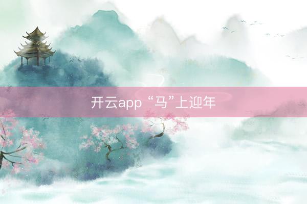 开云app “马”上迎年
