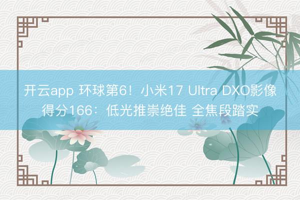 开云app 环球第6！小米17 Ultra DXO影像得分166：低光推崇绝佳 全焦段踏实