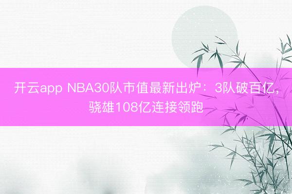 开云app NBA30队市值最新出炉：3队破百亿，骁雄108亿连接领跑
