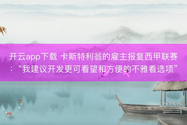开云app下载 卡斯特利翁的雇主报复西甲联赛：“我建议开发更可看望和方便的不雅看选项”