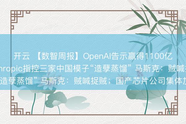 开云 【数智周报】OpenAI告示赢得1100亿好意思元新投资;Anthropic指控三家中国模子“造孽蒸馏” 马斯克:贼喊捉贼;国产芯片公司集体加价